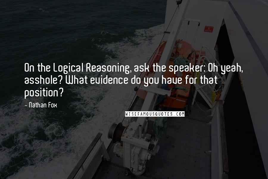 Nathan Fox Quotes: On the Logical Reasoning, ask the speaker: Oh yeah, asshole? What evidence do you have for that position?