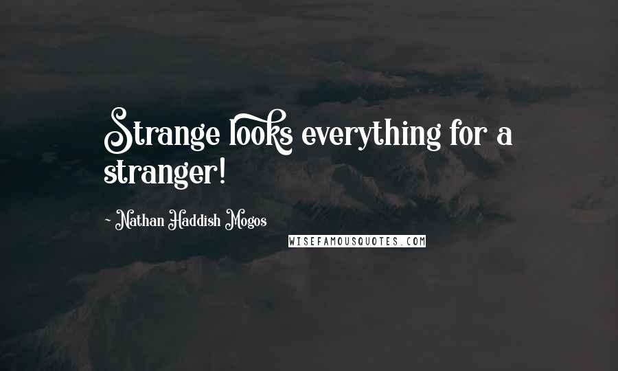 Nathan Haddish Mogos Quotes: Strange looks everything for a stranger!