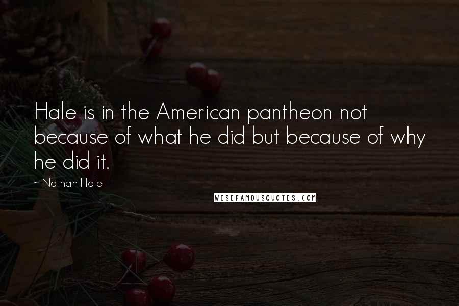 Nathan Hale Quotes: Hale is in the American pantheon not because of what he did but because of why he did it.