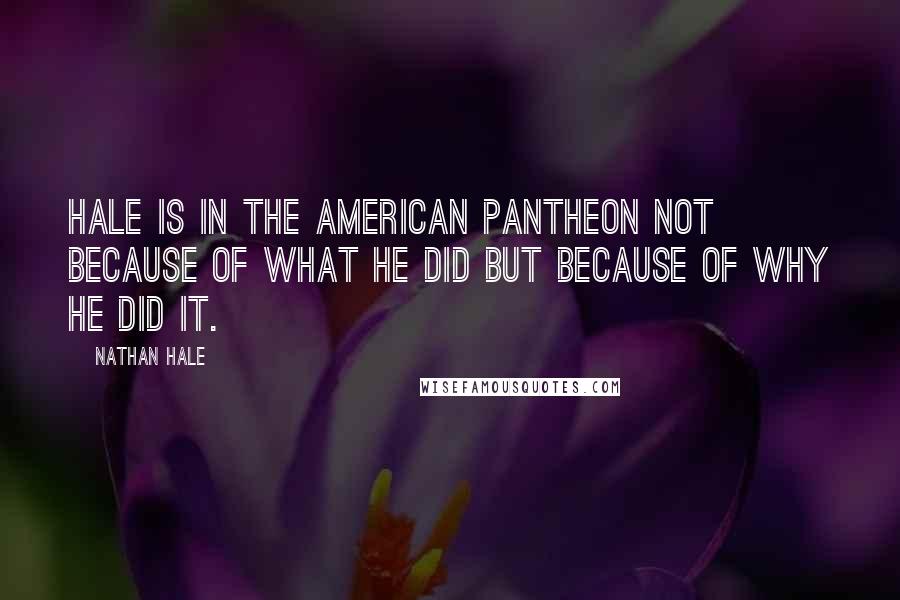 Nathan Hale Quotes: Hale is in the American pantheon not because of what he did but because of why he did it.