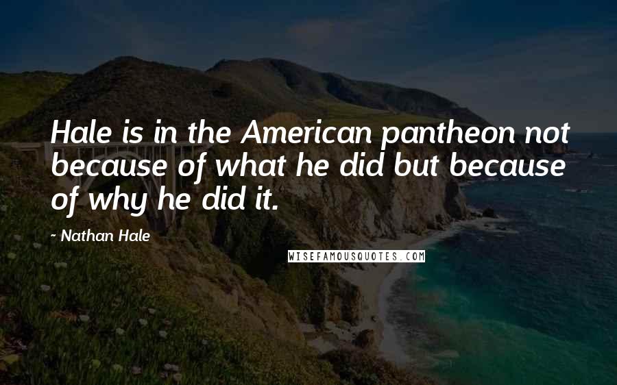 Nathan Hale Quotes: Hale is in the American pantheon not because of what he did but because of why he did it.