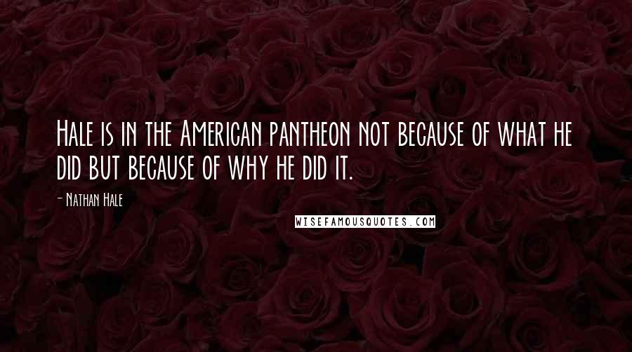 Nathan Hale Quotes: Hale is in the American pantheon not because of what he did but because of why he did it.