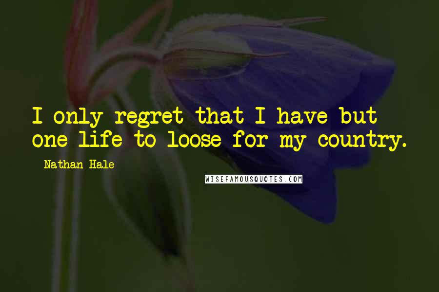 Nathan Hale Quotes: I only regret that I have but one life to loose for my country.