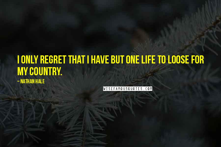 Nathan Hale Quotes: I only regret that I have but one life to loose for my country.