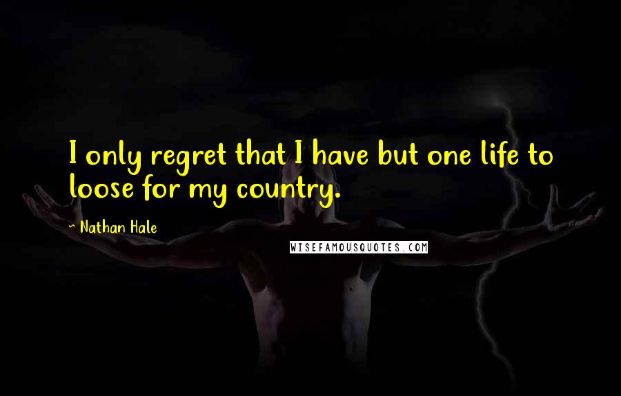 Nathan Hale Quotes: I only regret that I have but one life to loose for my country.
