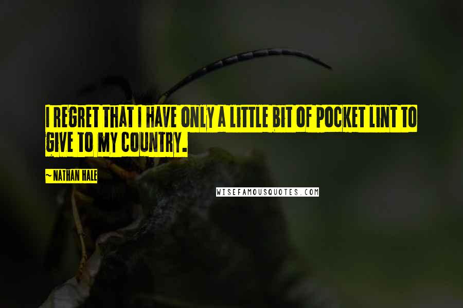 Nathan Hale Quotes: I regret that I have only a little bit of pocket lint to give to my country.