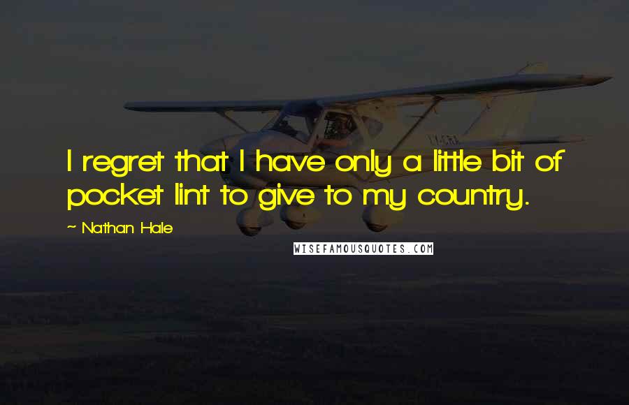 Nathan Hale Quotes: I regret that I have only a little bit of pocket lint to give to my country.