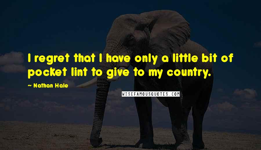 Nathan Hale Quotes: I regret that I have only a little bit of pocket lint to give to my country.