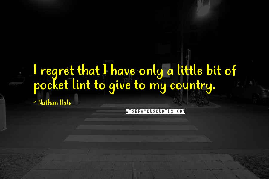 Nathan Hale Quotes: I regret that I have only a little bit of pocket lint to give to my country.