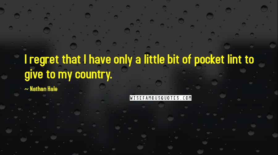 Nathan Hale Quotes: I regret that I have only a little bit of pocket lint to give to my country.