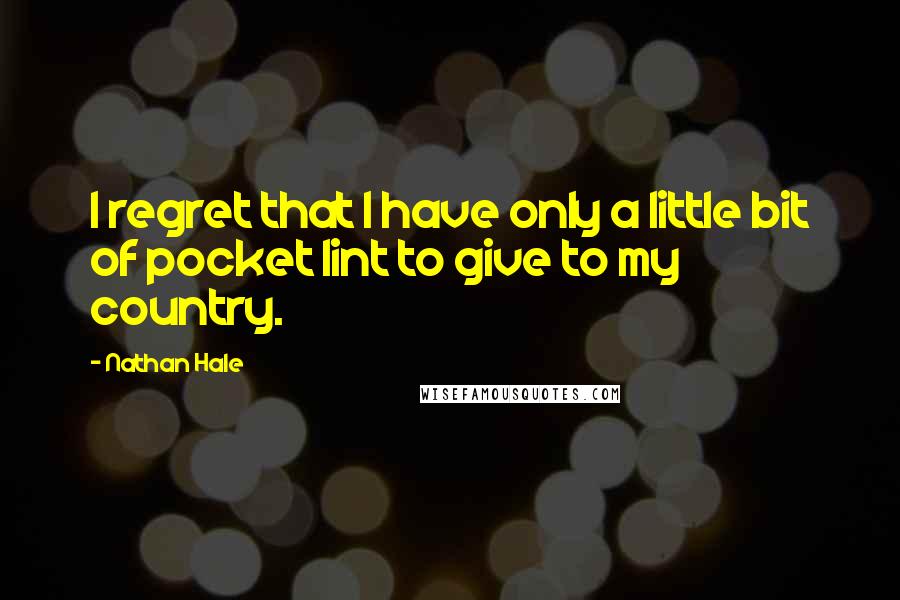 Nathan Hale Quotes: I regret that I have only a little bit of pocket lint to give to my country.