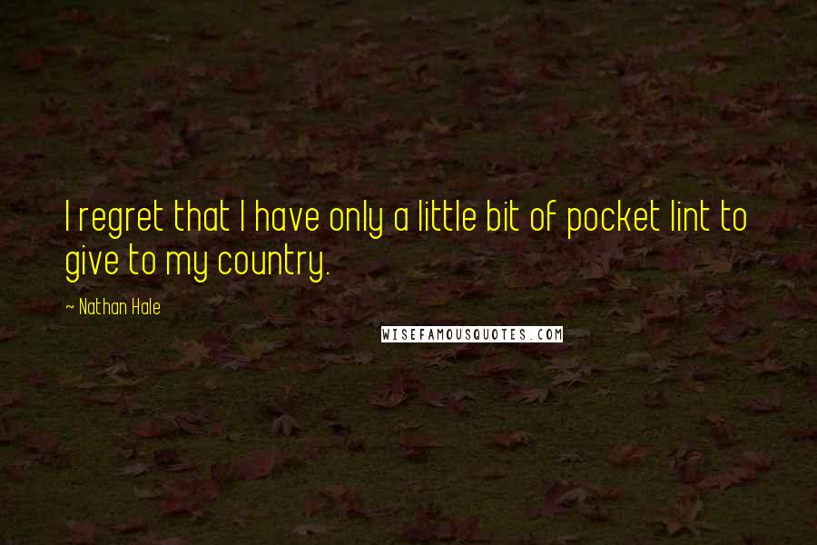 Nathan Hale Quotes: I regret that I have only a little bit of pocket lint to give to my country.