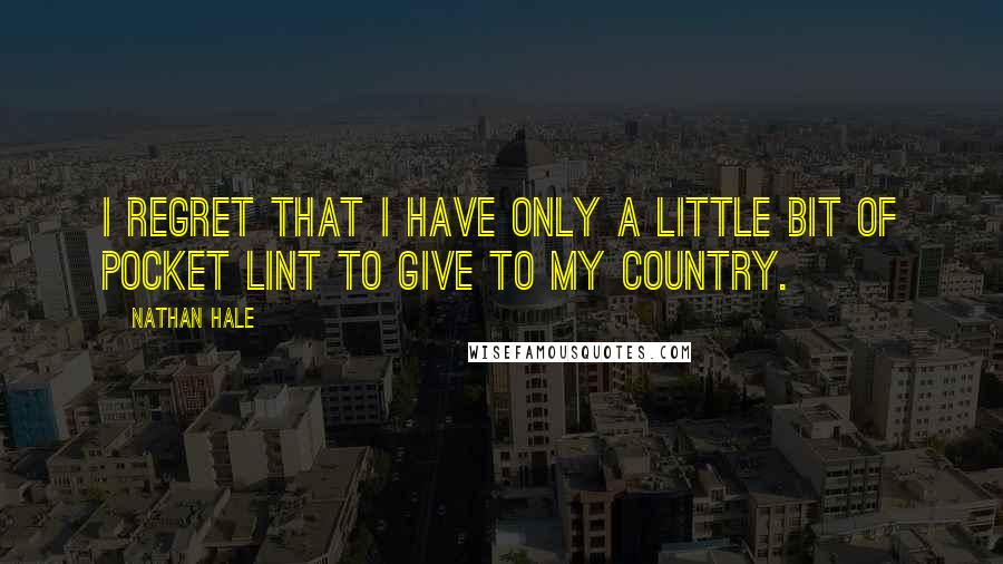 Nathan Hale Quotes: I regret that I have only a little bit of pocket lint to give to my country.