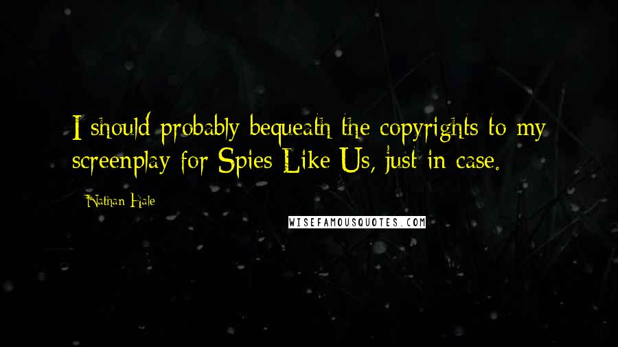 Nathan Hale Quotes: I should probably bequeath the copyrights to my screenplay for Spies Like Us, just in case.