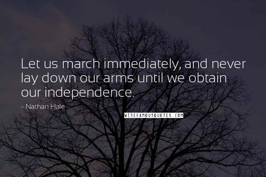 Nathan Hale Quotes: Let us march immediately, and never lay down our arms until we obtain our independence.
