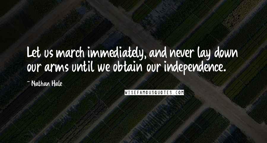 Nathan Hale Quotes: Let us march immediately, and never lay down our arms until we obtain our independence.