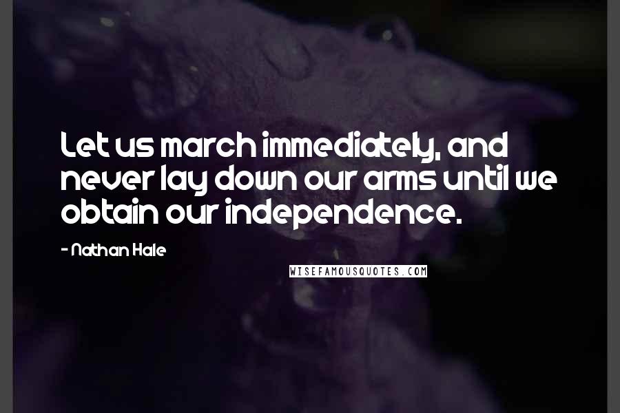 Nathan Hale Quotes: Let us march immediately, and never lay down our arms until we obtain our independence.