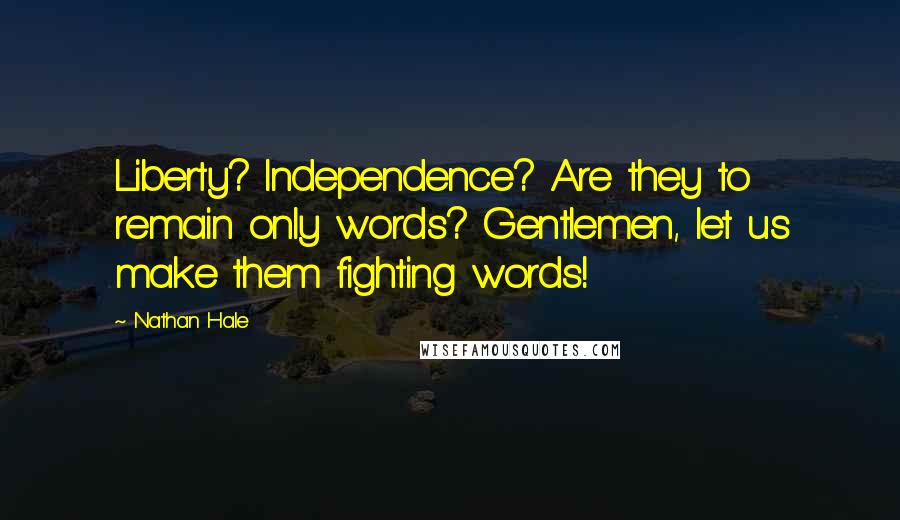 Nathan Hale Quotes: Liberty? Independence? Are they to remain only words? Gentlemen, let us make them fighting words!