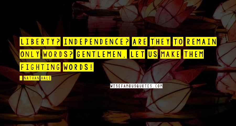 Nathan Hale Quotes: Liberty? Independence? Are they to remain only words? Gentlemen, let us make them fighting words!