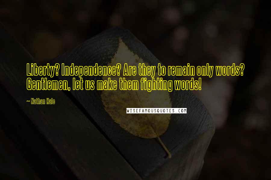 Nathan Hale Quotes: Liberty? Independence? Are they to remain only words? Gentlemen, let us make them fighting words!