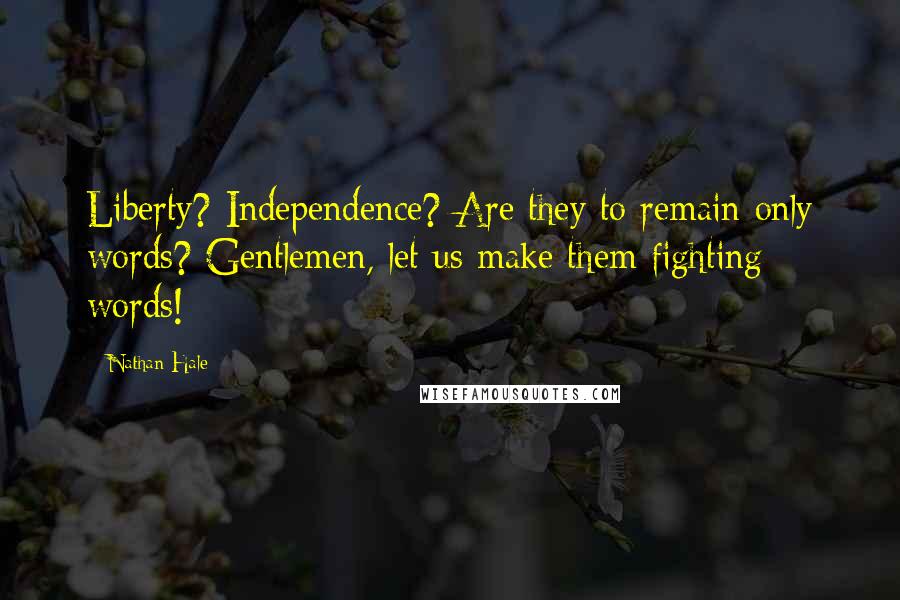 Nathan Hale Quotes: Liberty? Independence? Are they to remain only words? Gentlemen, let us make them fighting words!