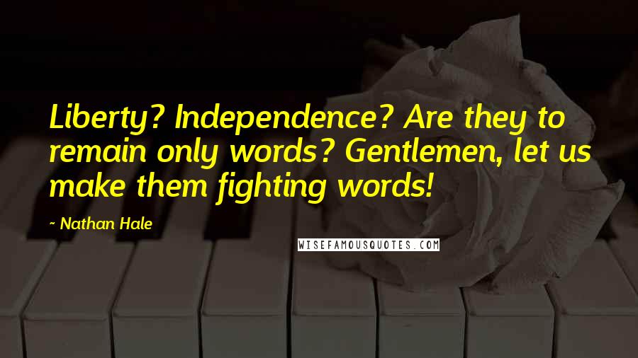 Nathan Hale Quotes: Liberty? Independence? Are they to remain only words? Gentlemen, let us make them fighting words!