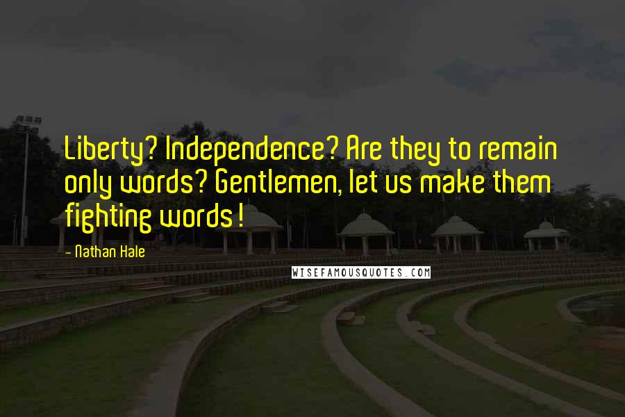 Nathan Hale Quotes: Liberty? Independence? Are they to remain only words? Gentlemen, let us make them fighting words!