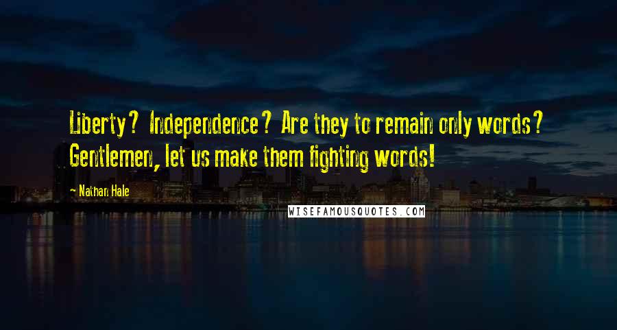 Nathan Hale Quotes: Liberty? Independence? Are they to remain only words? Gentlemen, let us make them fighting words!