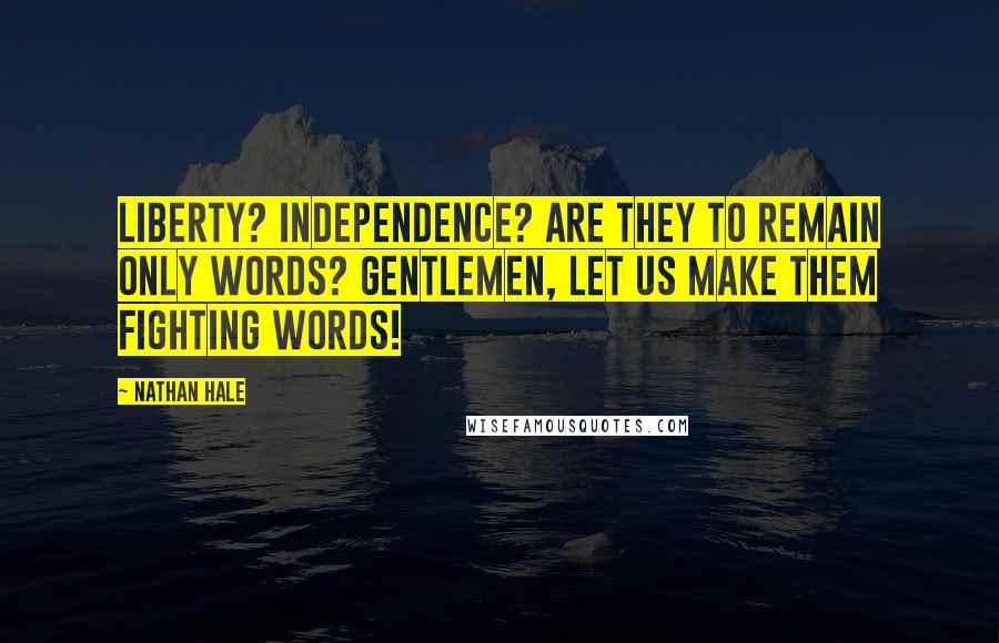 Nathan Hale Quotes: Liberty? Independence? Are they to remain only words? Gentlemen, let us make them fighting words!