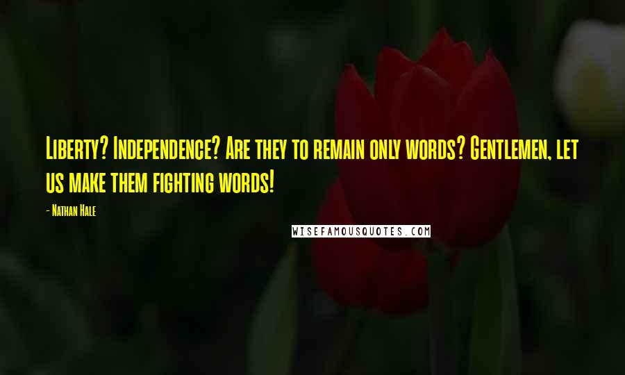 Nathan Hale Quotes: Liberty? Independence? Are they to remain only words? Gentlemen, let us make them fighting words!