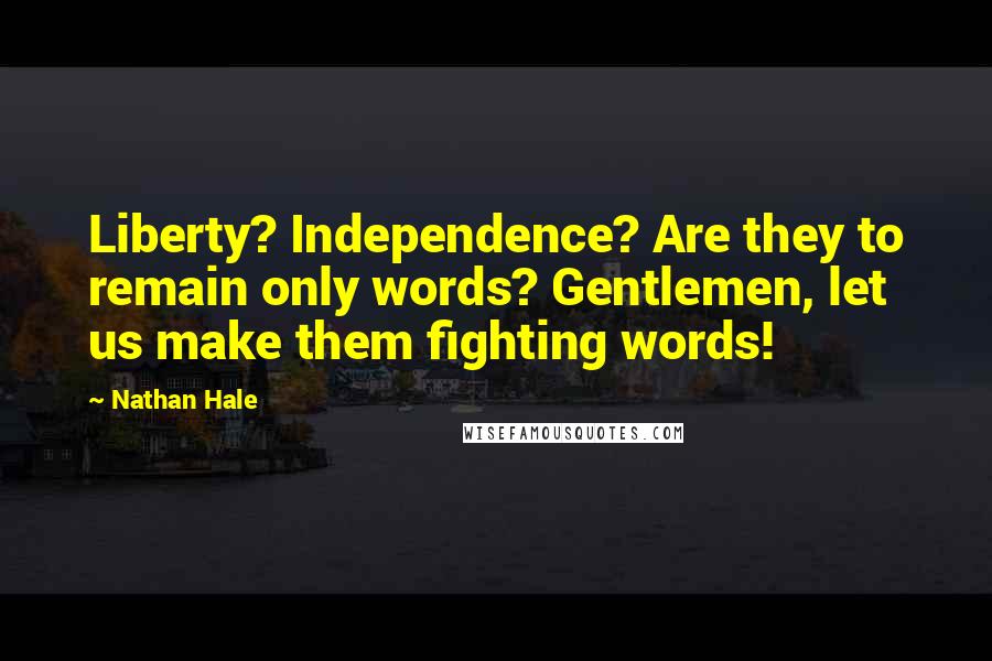 Nathan Hale Quotes: Liberty? Independence? Are they to remain only words? Gentlemen, let us make them fighting words!