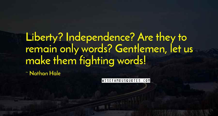 Nathan Hale Quotes: Liberty? Independence? Are they to remain only words? Gentlemen, let us make them fighting words!