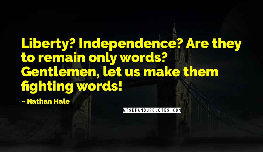 Nathan Hale Quotes: Liberty? Independence? Are they to remain only words? Gentlemen, let us make them fighting words!