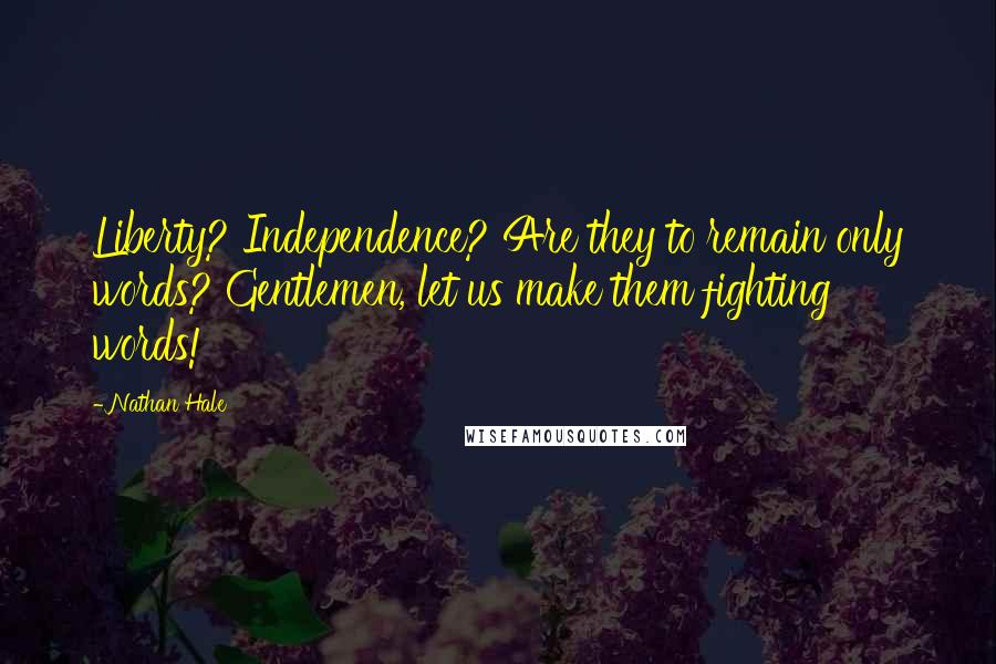 Nathan Hale Quotes: Liberty? Independence? Are they to remain only words? Gentlemen, let us make them fighting words!