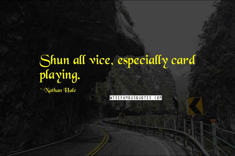 Nathan Hale Quotes: Shun all vice, especially card playing.