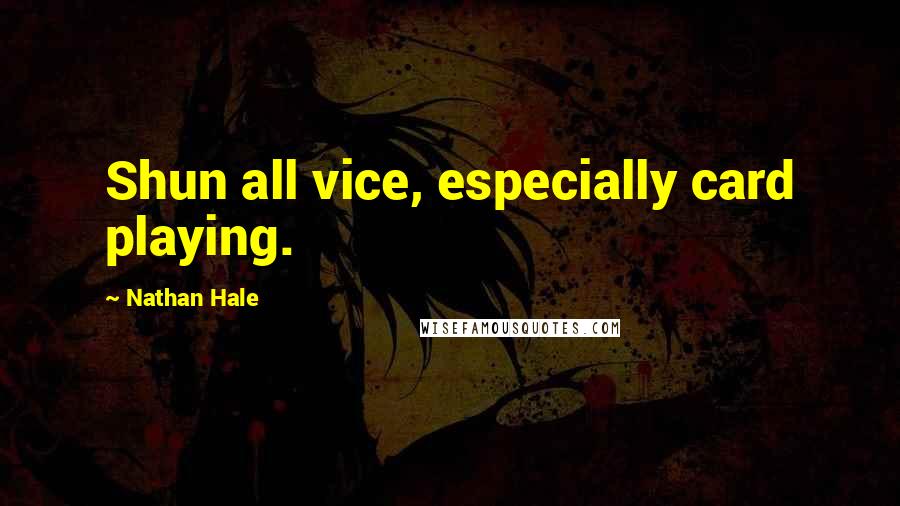 Nathan Hale Quotes: Shun all vice, especially card playing.