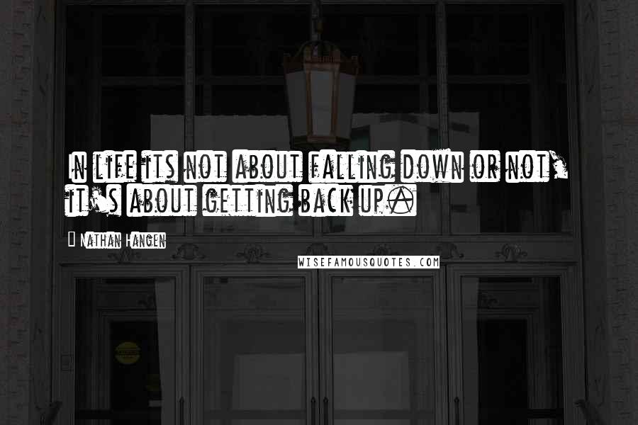 Nathan Hangen Quotes: In life its not about falling down or not, it's about getting back up.