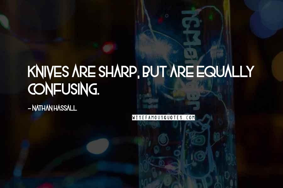 Nathan Hassall Quotes: Knives are sharp, but are equally confusing.