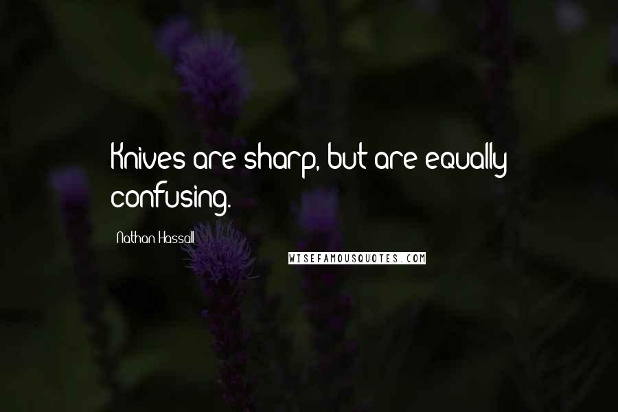 Nathan Hassall Quotes: Knives are sharp, but are equally confusing.