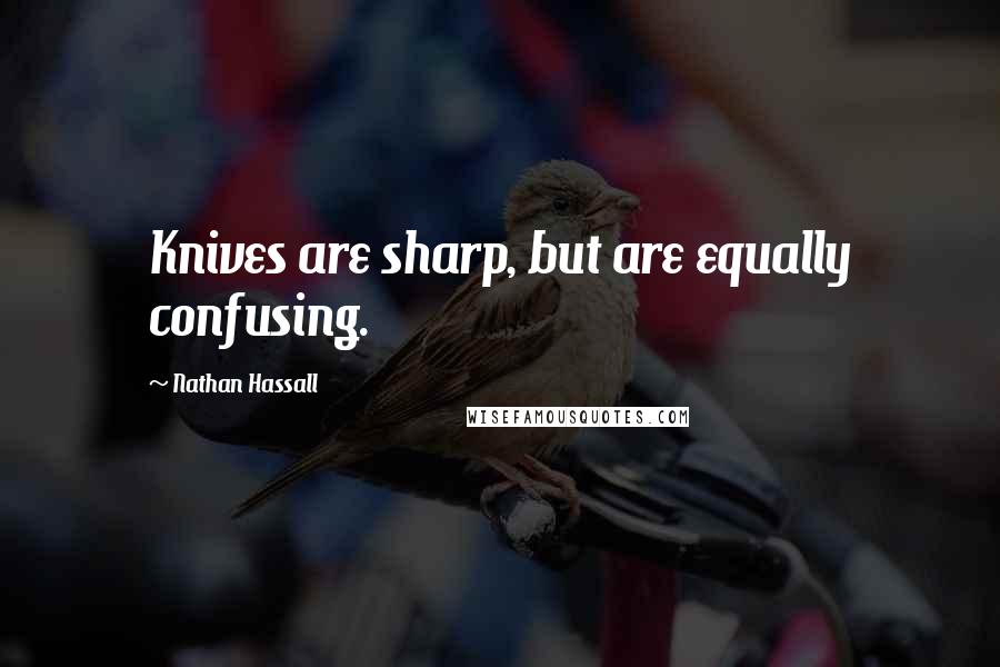 Nathan Hassall Quotes: Knives are sharp, but are equally confusing.