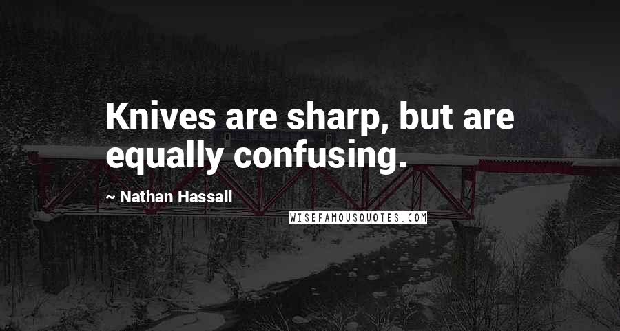 Nathan Hassall Quotes: Knives are sharp, but are equally confusing.