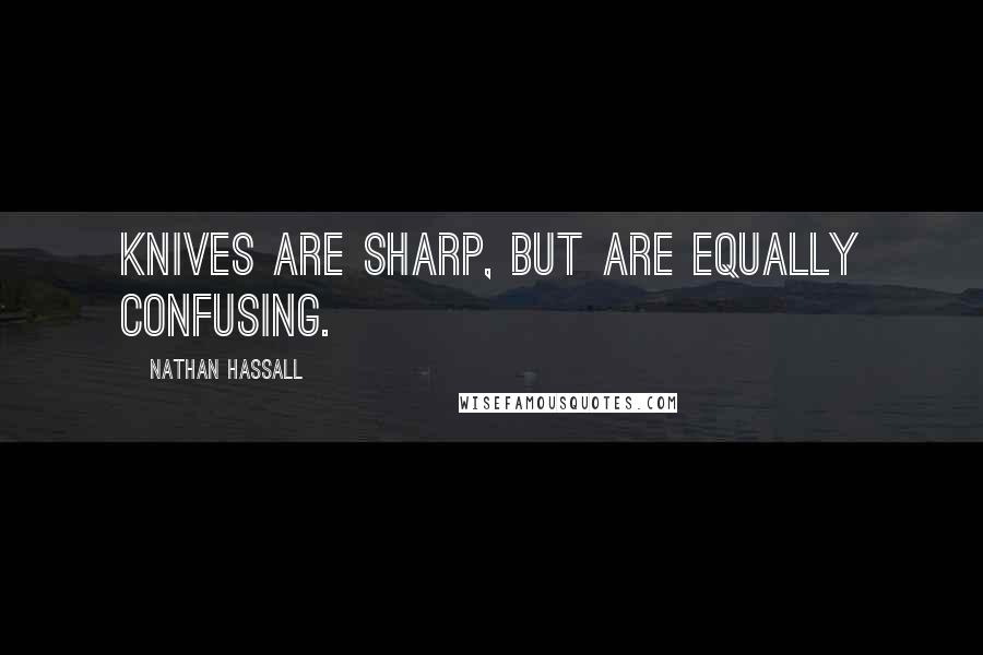 Nathan Hassall Quotes: Knives are sharp, but are equally confusing.