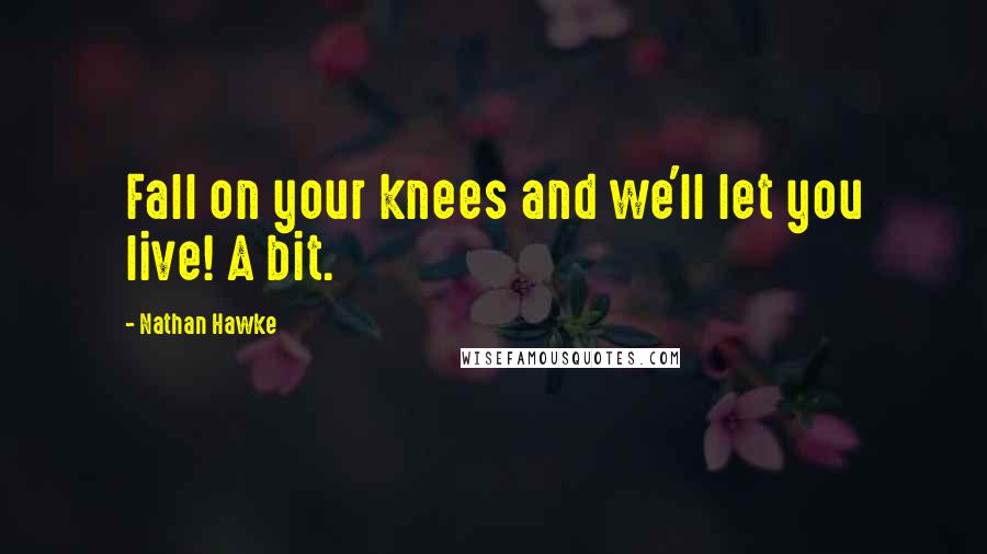 Nathan Hawke Quotes: Fall on your knees and we'll let you live! A bit.