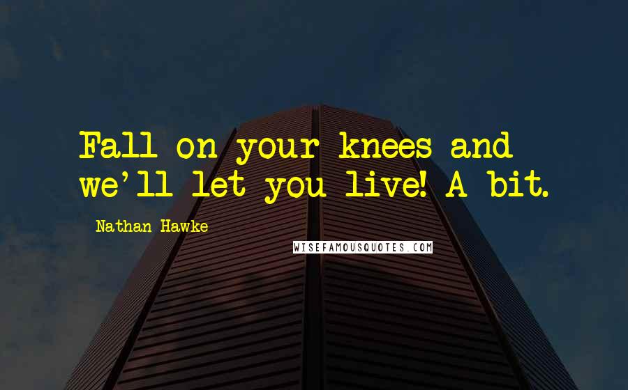 Nathan Hawke Quotes: Fall on your knees and we'll let you live! A bit.