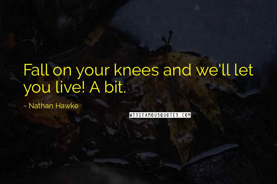 Nathan Hawke Quotes: Fall on your knees and we'll let you live! A bit.