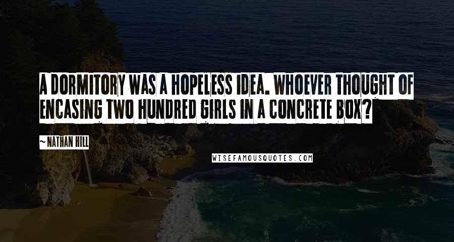 Nathan Hill Quotes: A dormitory was a hopeless idea. Whoever thought of encasing two hundred girls in a concrete box?