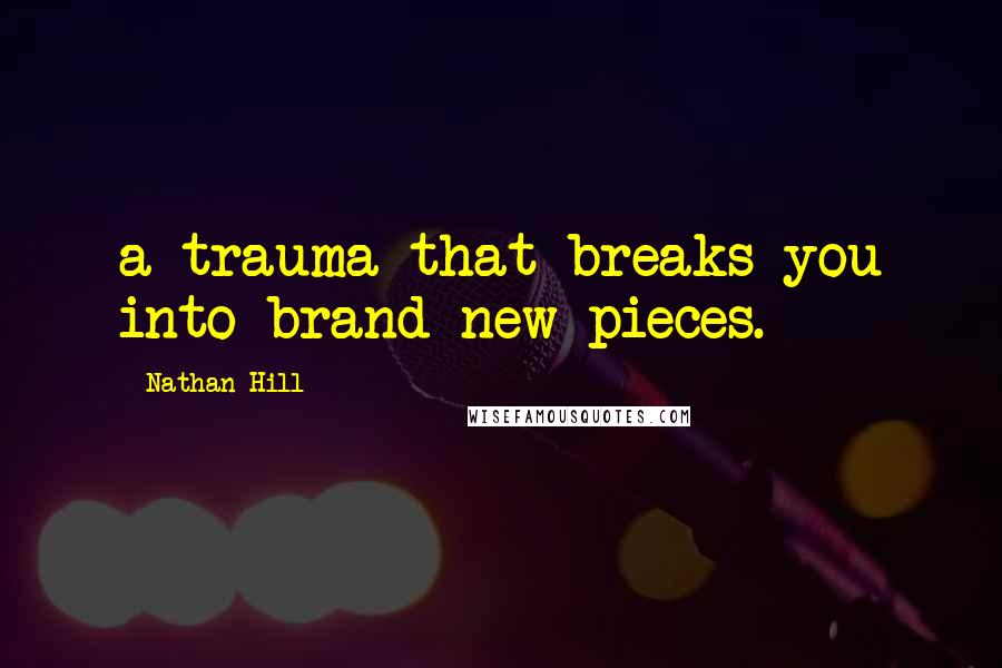 Nathan Hill Quotes: a trauma that breaks you into brand new pieces.