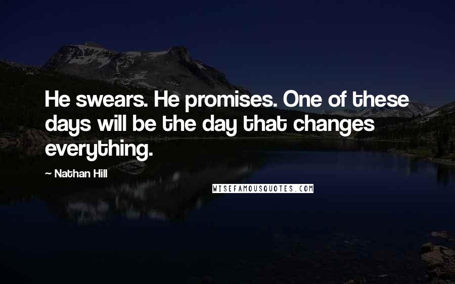 Nathan Hill Quotes: He swears. He promises. One of these days will be the day that changes everything.