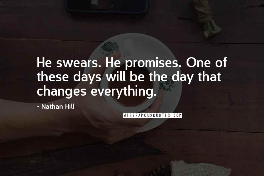 Nathan Hill Quotes: He swears. He promises. One of these days will be the day that changes everything.