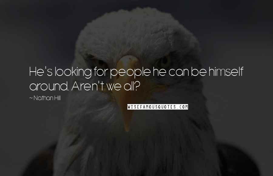Nathan Hill Quotes: He's looking for people he can be himself around. Aren't we all?